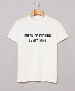 queen of fucking everything T Shirt (GPMU)