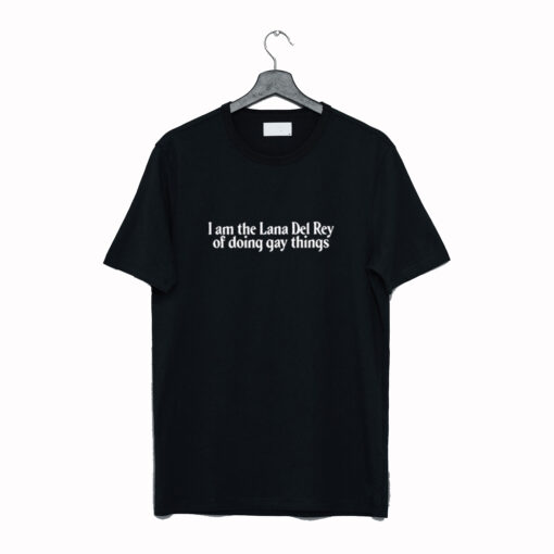 I Am The Lana Del Rey Of Doing Gay Things T Shirt